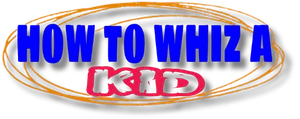 How To Whiz A Kid